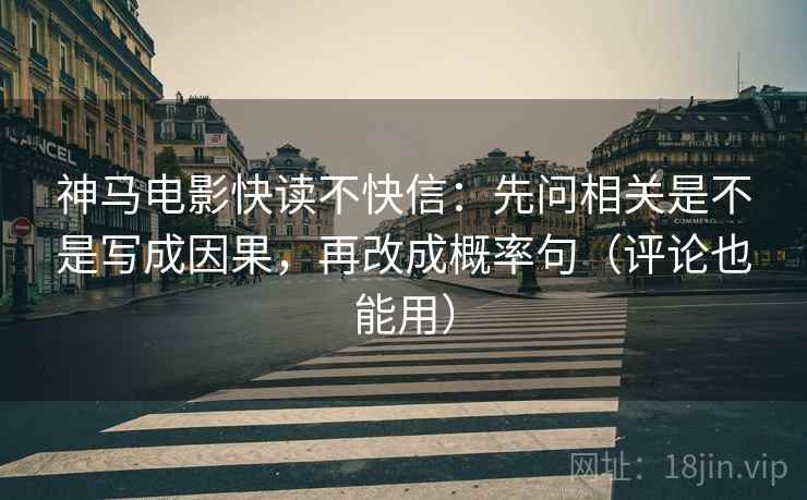 神马电影快读不快信：先问相关是不是写成因果，再改成概率句（评论也能用）
