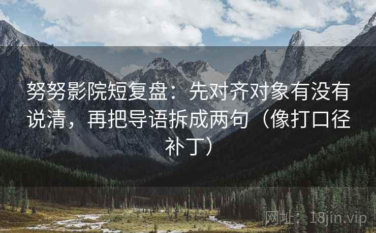 努努影院短复盘:先对齐对象有没有说清,再把导语拆成两句(像打口径补丁) 努努影院短复盘:先对齐对象有没有说清,再把导语拆成两句(像打口径补丁)