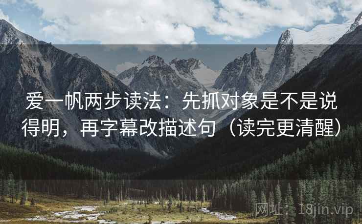 爱一帆两步读法:先抓对象是不是说得明,再字幕改描述句(读完更清醒) 爱一帆两步读法:先抓对象是不是说得明,再字幕改描述句(读完更清醒)