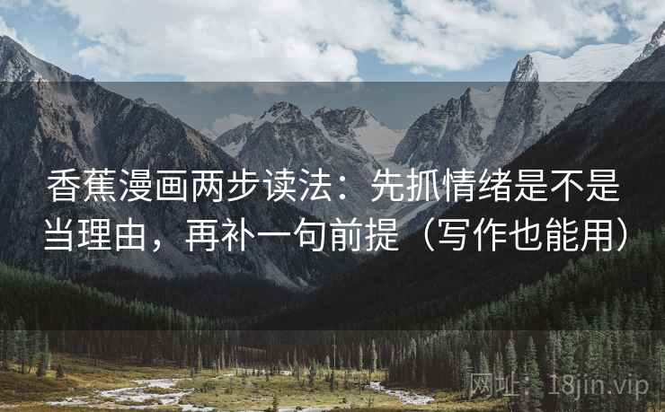 香蕉漫画两步读法：先抓情绪是不是当理由，再补一句前提（写作也能用）