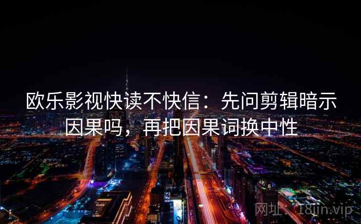 欧乐影视快读不快信：先问剪辑暗示因果吗，再把因果词换中性