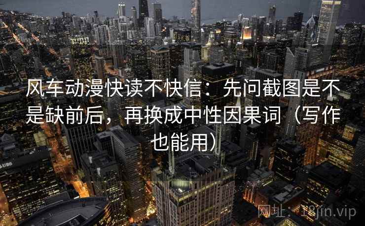 风车动漫快读不快信：先问截图是不是缺前后，再换成中性因果词（写作也能用）