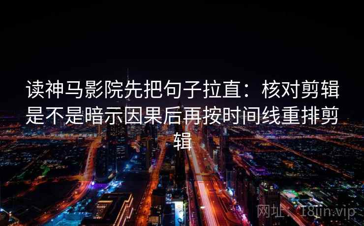 读神马影院先把句子拉直：核对剪辑是不是暗示因果后再按时间线重排剪辑