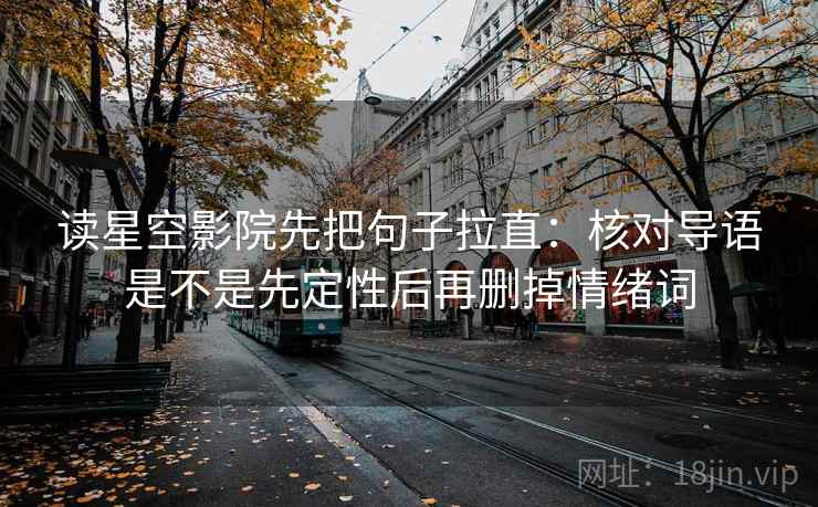 读星空影院先把句子拉直:核对导语是不是先定性后再删掉情绪词 读星空影院先把句子拉直:核对导语是不是先定性后再删掉情绪词