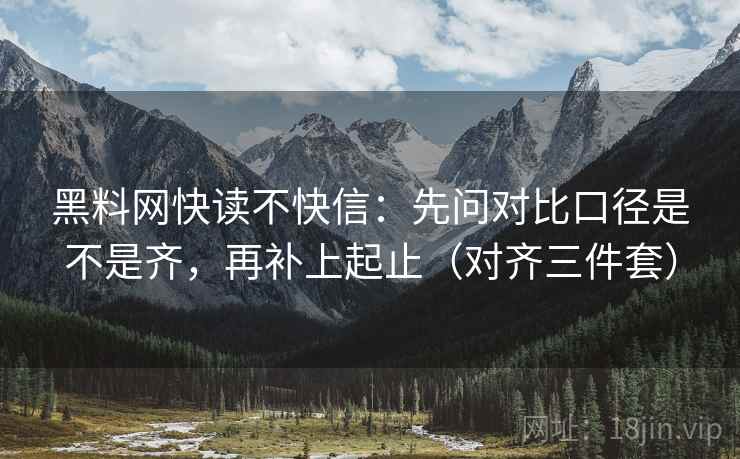 黑料网快读不快信：先问对比口径是不是齐，再补上起止（对齐三件套）