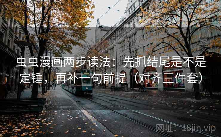 虫虫漫画两步读法：先抓结尾是不是定锤，再补一句前提（对齐三件套）