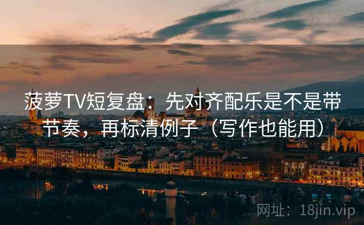 菠萝TV短复盘：先对齐配乐是不是带节奏，再标清例子（写作也能用）