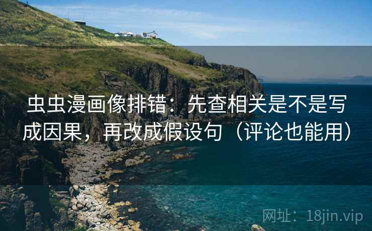 虫虫漫画像排错:先查相关是不是写成因果,再改成假设句(评论也能用) 虫虫漫画像排错:先查相关是不是写成因果,再改成假设句(评论也能用)