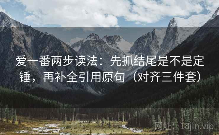 爱一番两步读法：先抓结尾是不是定锤，再补全引用原句（对齐三件套）