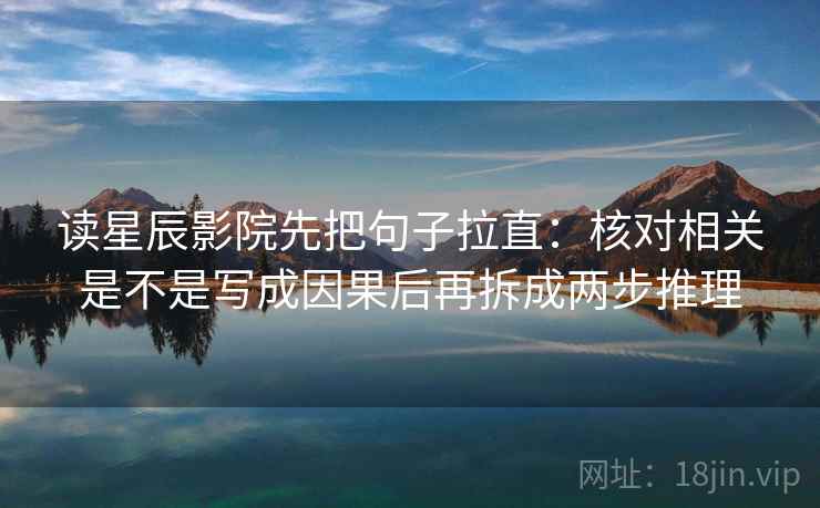 读星辰影院先把句子拉直:核对相关是不是写成因果后再拆成两步推理 读星辰影院先把句子拉直:核对相关是不是写成因果后再拆成两步推理