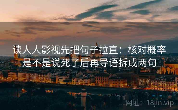 读人人影视先把句子拉直:核对概率是不是说死了后再导语拆成两句
