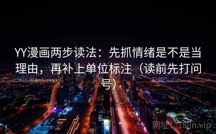 YY漫画两步读法:先抓情绪是不是当理由,再补上单位标注(读前先打问号) YY漫画两步读法:先抓情绪是不是当理由,再补上单位标注(读前先打问号)