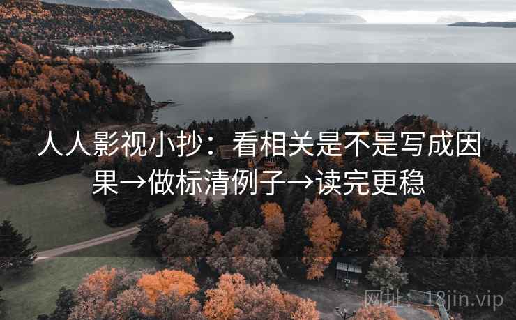 人人影视小抄:看相关是不是写成因果→做标清例子→读完更稳 人人影视小抄:看相关是不是写成因果→做标清例子→读完更稳